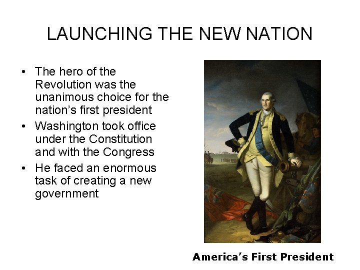 LAUNCHING THE NEW NATION • The hero of the Revolution was the unanimous choice