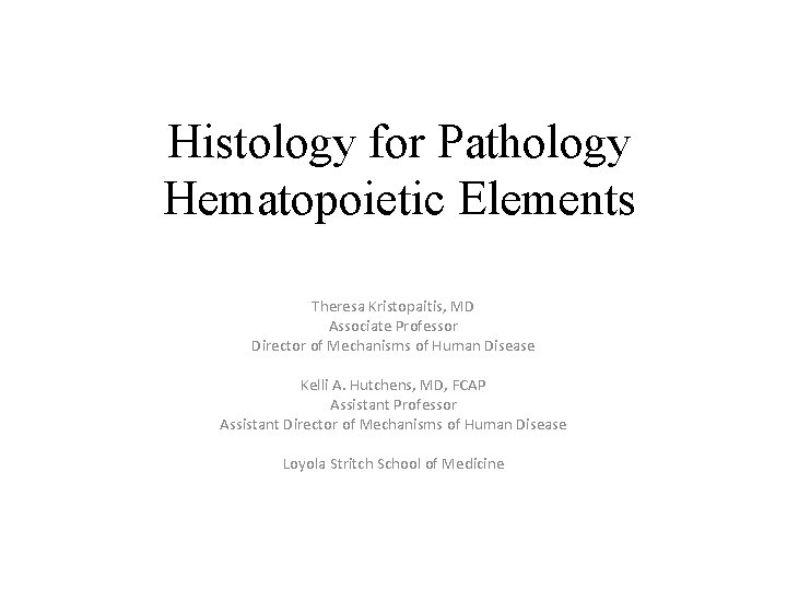 Histology for Pathology Hematopoietic Elements Theresa Kristopaitis, MD Associate Professor Director of Mechanisms of