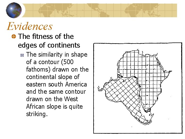 Evidences The fitness of the edges of continents The similarity in shape of a