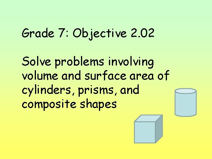 Grade 7: Objective 2. 02 Solve problems involving volume and surface area of cylinders,