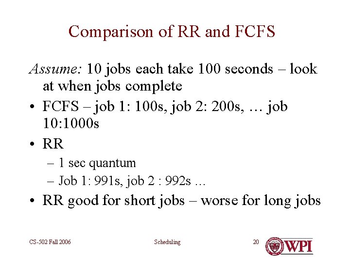 Comparison of RR and FCFS Assume: 10 jobs each take 100 seconds – look