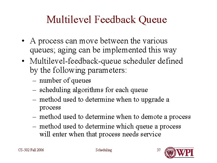 Multilevel Feedback Queue • A process can move between the various queues; aging can