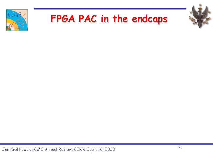 FPGA PAC in the endcaps Jan Królikowski, CMS Annual Review, CERN Sept. 16, 2003 FPGA PAC in the endcaps Jan Królikowski, CMS Annual Review, CERN Sept. 16, 2003