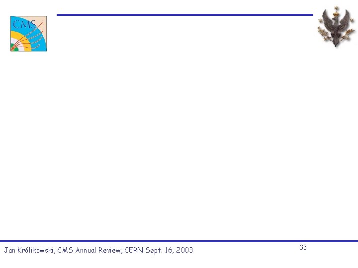 Jan Królikowski, CMS Annual Review, CERN Sept. 16, 2003 33 Jan Królikowski, CMS Annual Review, CERN Sept. 16, 2003 33