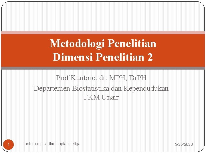 Metodologi Penelitian Dimensi Penelitian 2 Prof Kuntoro, dr, MPH, Dr. PH Departemen Biostatistika dan