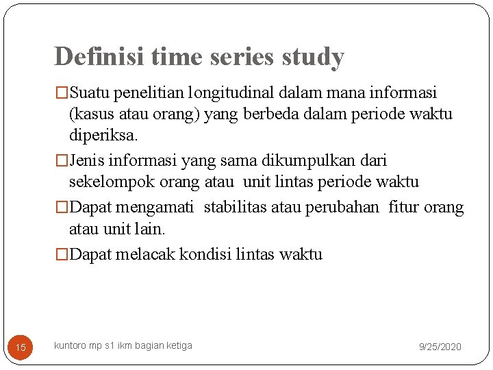 Definisi time series study �Suatu penelitian longitudinal dalam mana informasi (kasus atau orang) yang
