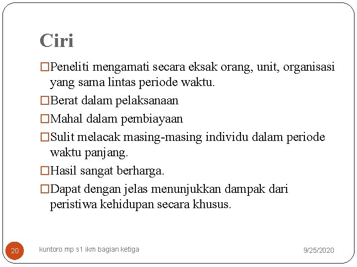 Ciri �Peneliti mengamati secara eksak orang, unit, organisasi yang sama lintas periode waktu. �Berat