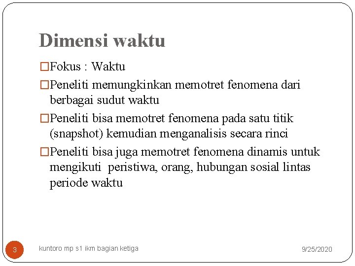 Dimensi waktu �Fokus : Waktu �Peneliti memungkinkan memotret fenomena dari berbagai sudut waktu �Peneliti