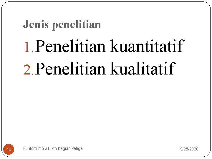 Jenis penelitian 1. Penelitian kuantitatif 2. Penelitian kualitatif 48 kuntoro mp s 1 ikm