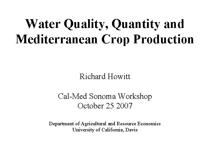 Water Quality, Quantity and Mediterranean Crop Production Richard Howitt Cal-Med Sonoma Workshop October 25