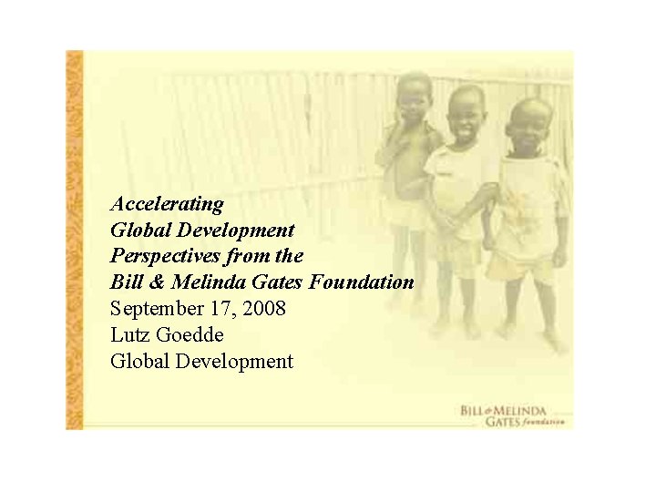 Accelerating Global Development Perspectives from the Bill & Melinda Gates Foundation September 17, 2008