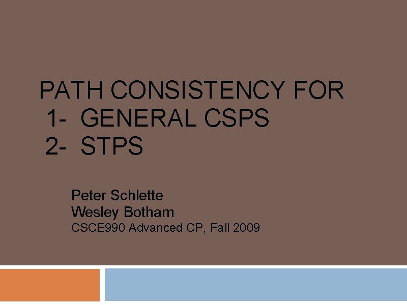 PATH CONSISTENCY FOR 1 - GENERAL CSPS 2 - STPS Peter Schlette Wesley Botham