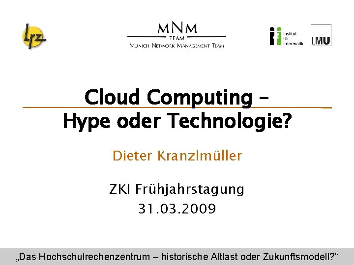 Cloud Computing – Hype oder Technologie? Dieter Kranzlmüller ZKI Frühjahrstagung 31. 03. 2009 „Das