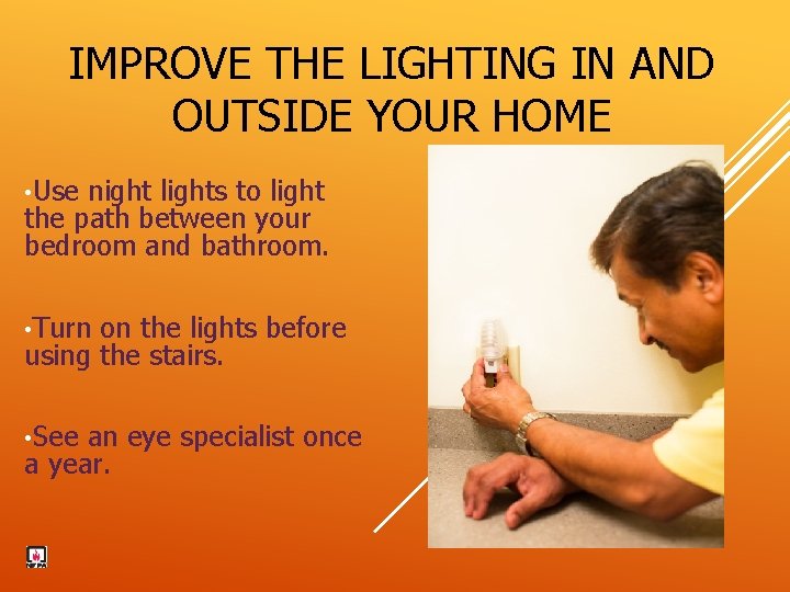 IMPROVE THE LIGHTING IN AND OUTSIDE YOUR HOME • Use night lights to light