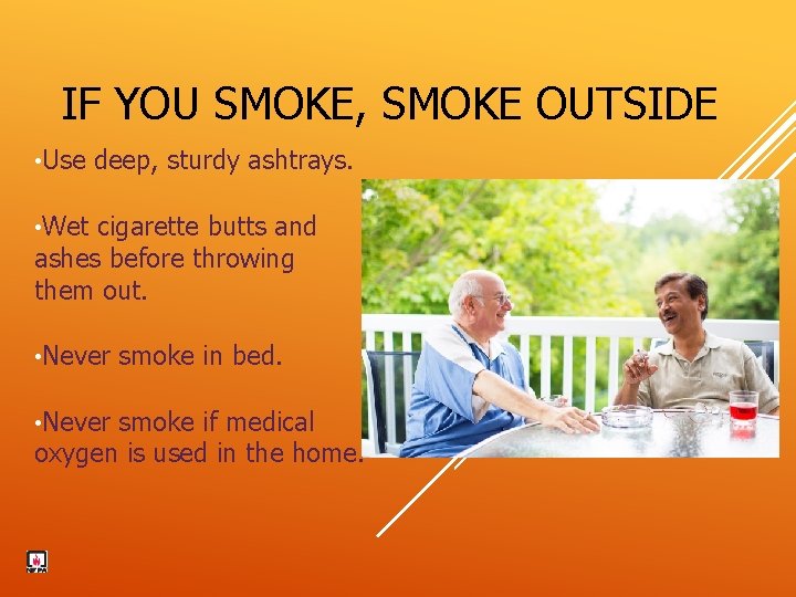 IF YOU SMOKE, SMOKE OUTSIDE • Use deep, sturdy ashtrays. • Wet cigarette butts