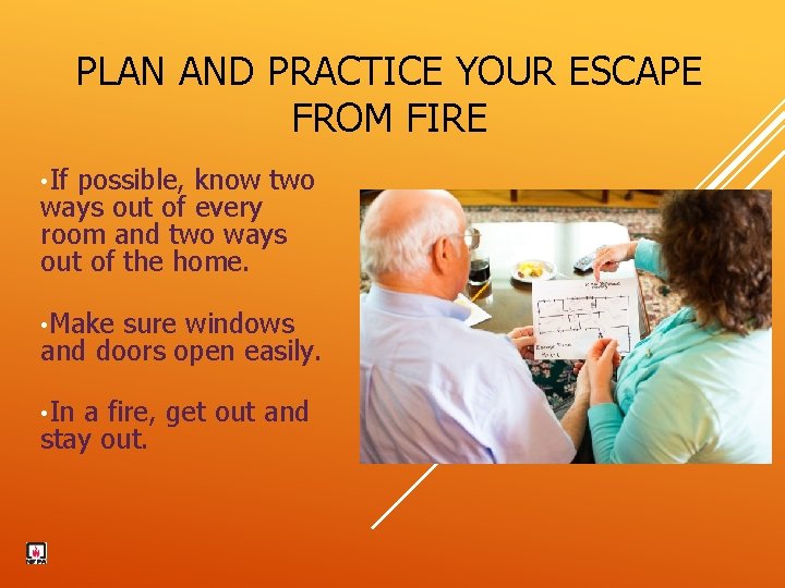 PLAN AND PRACTICE YOUR ESCAPE FROM FIRE • If possible, know two ways out