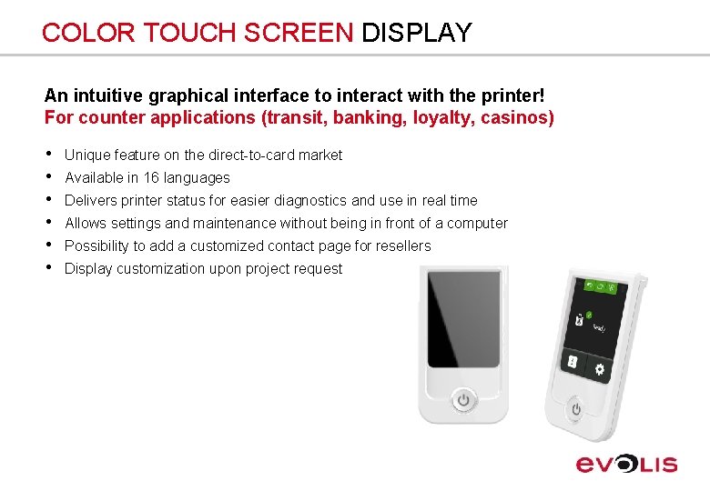 COLOR TOUCH SCREEN DISPLAY An intuitive graphical interface to interact with the printer! For