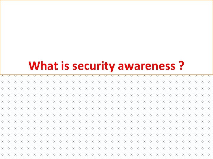 What is security awareness ? 