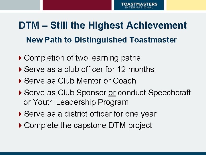 DTM – Still the Highest Achievement New Path to Distinguished Toastmaster 4 Completion of