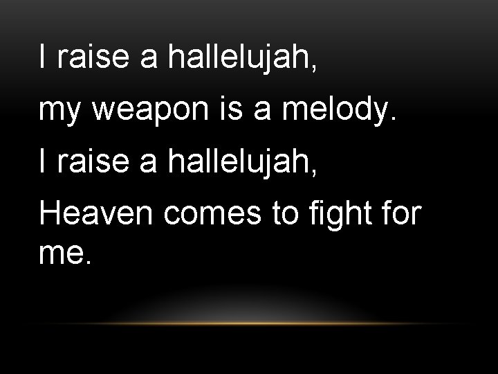 I raise a hallelujah, my weapon is a melody. I raise a hallelujah, Heaven