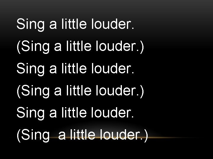 Sing a little louder. (Sing a little louder. ) 