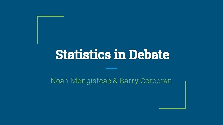 Statistics in Debate Noah Mengisteab & Barry Corcoran 