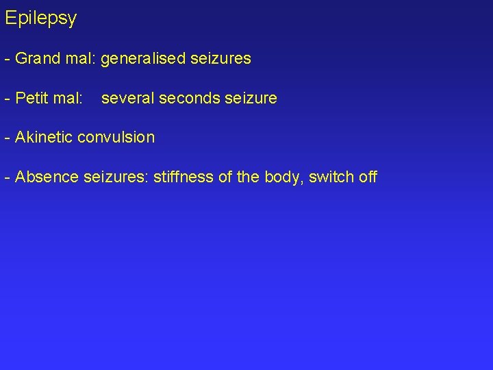 Epilepsy - Grand mal: generalised seizures - Petit mal: several seconds seizure - Akinetic