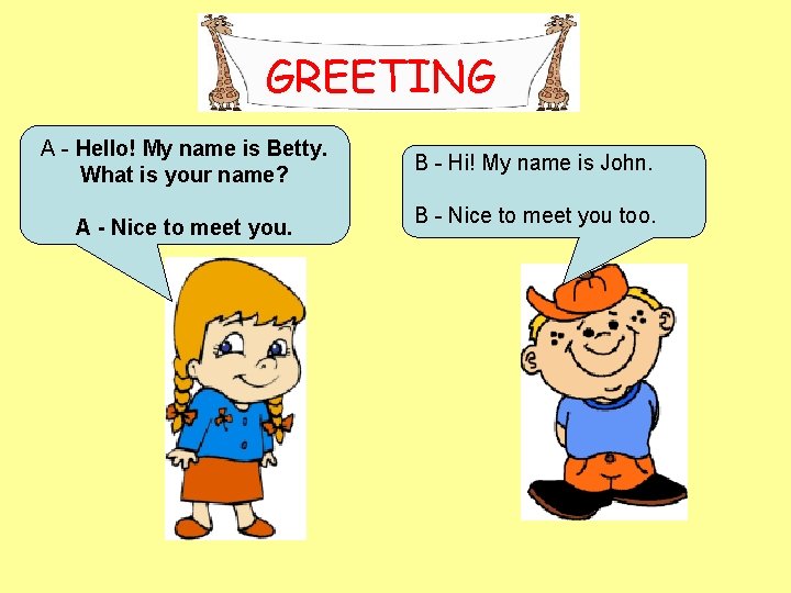 GREETING A - Hello! My name is Betty. What is your name? A -