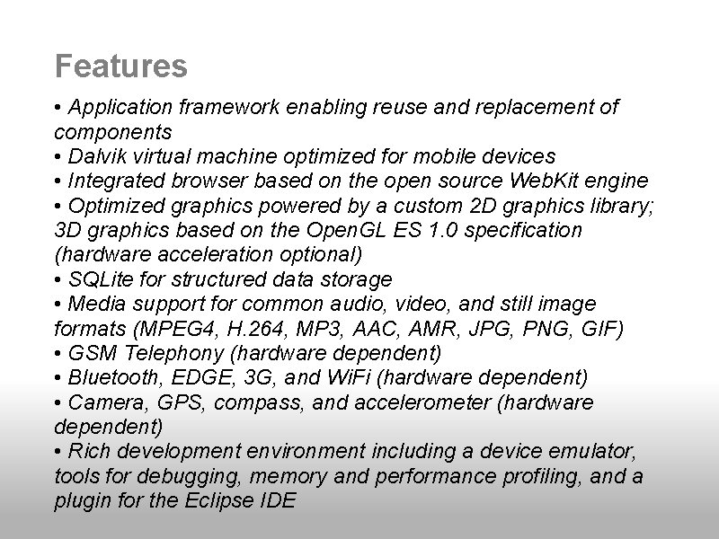 Features • Application framework enabling reuse and replacement of components • Dalvik virtual machine