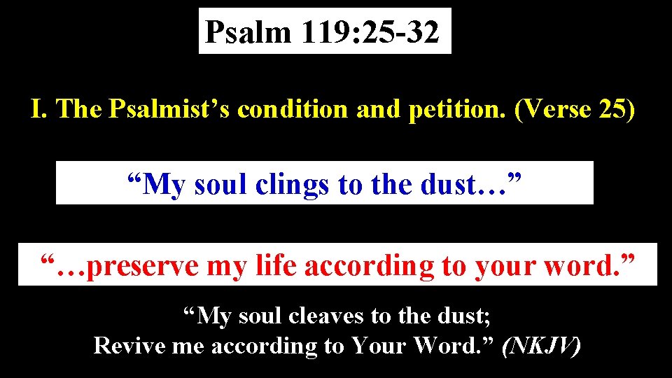 Psalm 119: 25 -32 I. The Psalmist’s condition and petition. (Verse 25) “My soul