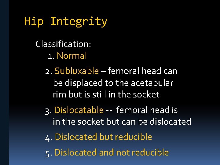 Hip Integrity Classification: 1. Normal 2. Subluxable – femoral head can be displaced to