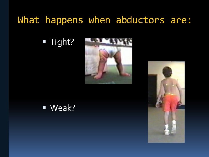 What happens when abductors are: Tight? Weak? 