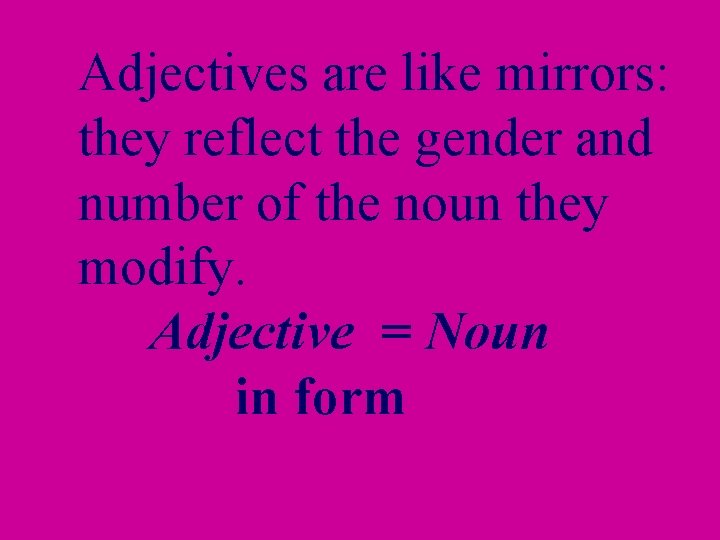 Adjectives are like mirrors: they reflect the gender and number of the noun they