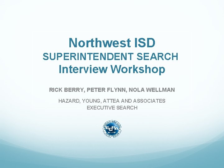 Northwest ISD SUPERINTENDENT SEARCH Interview Workshop RICK BERRY, PETER FLYNN, NOLA WELLMAN HAZARD, YOUNG,