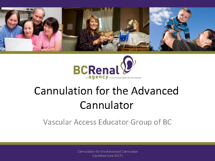 Cannulation for the Advanced Cannulator Vascular Access Educator Group of BC Cannulation for the