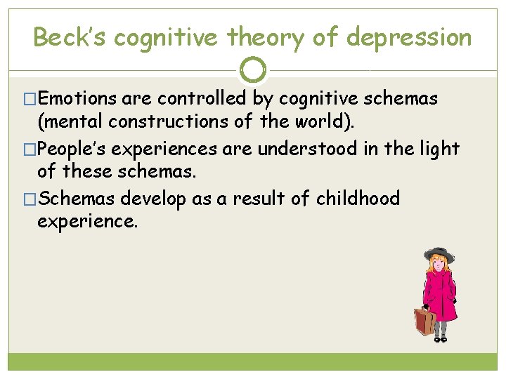 Beck’s cognitive theory of depression �Emotions are controlled by cognitive schemas (mental constructions of