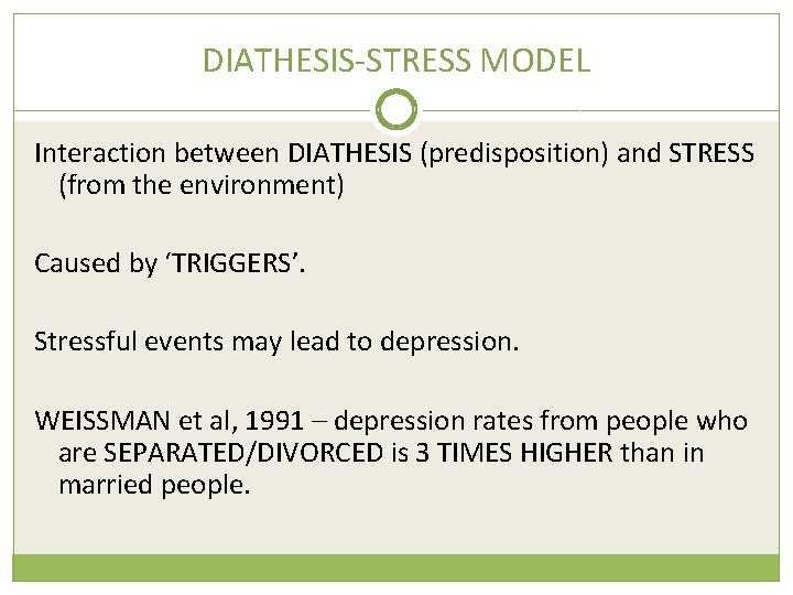 DIATHESIS-STRESS MODEL Interaction between DIATHESIS (predisposition) and STRESS (from the environment) Caused by ‘TRIGGERS’.