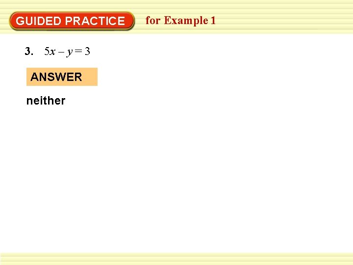 GUIDED PRACTICE 3. 5 x – y = 3 ANSWER neither for Example 1