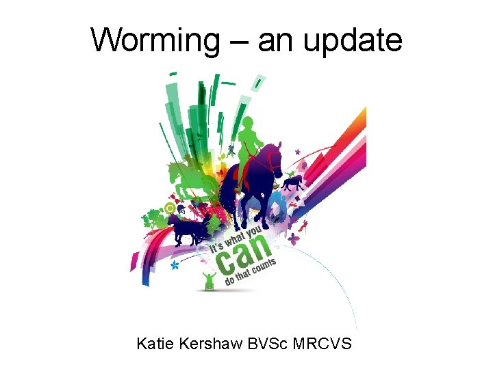 Worming – an update Katie Kershaw BVSc MRCVS 