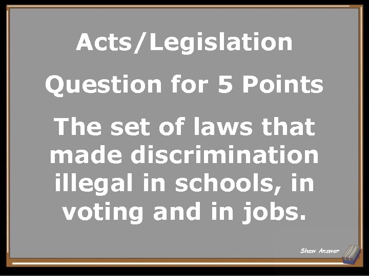 Acts/Legislation Question for 5 Points The set of laws that made discrimination illegal in