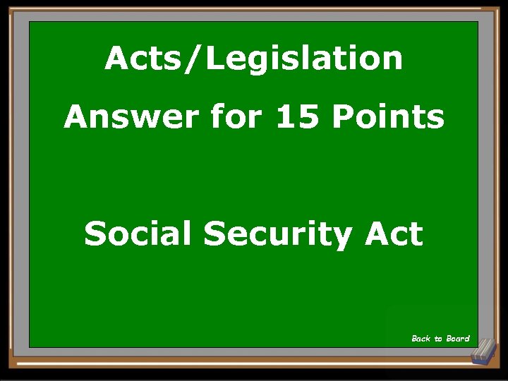 Acts/Legislation Answer for 15 Points Social Security Act Back to Board 
