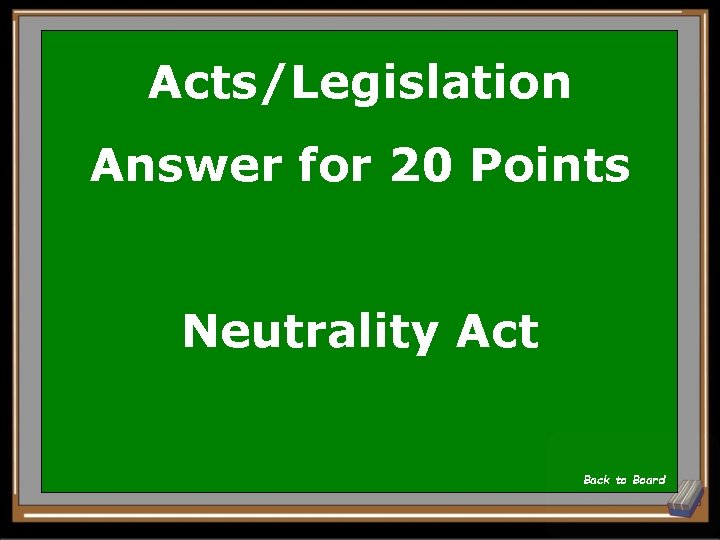 Acts/Legislation Answer for 20 Points Neutrality Act Back to Board 
