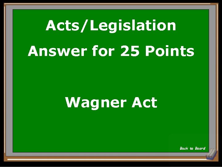Acts/Legislation Answer for 25 Points Wagner Act Back to Board 