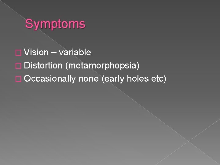 Symptoms � Vision – variable � Distortion (metamorphopsia) � Occasionally none (early holes etc)