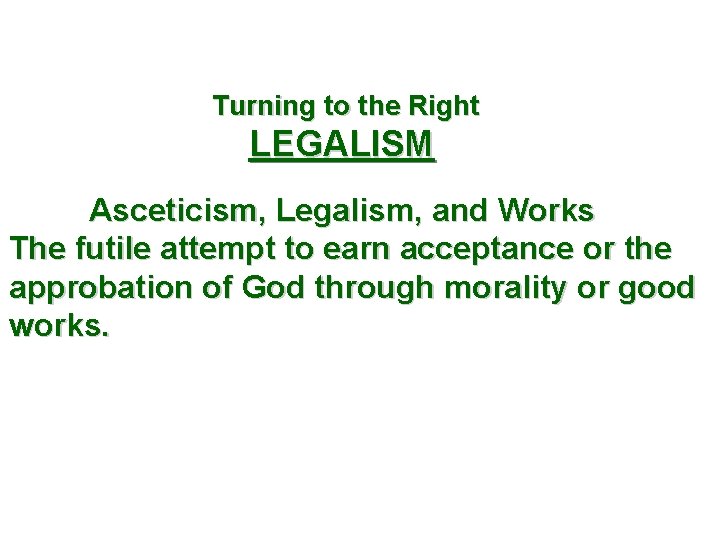  Turning to the Right LEGALISM Asceticism, Legalism, and Works The futile attempt to