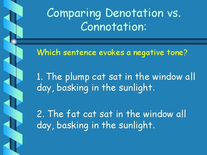 Comparing Denotation vs. Connotation: Which sentence evokes a negative tone? 1. The plump cat