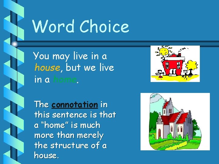 Word Choice You may live in a house, but we live in a home.