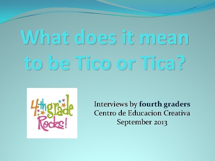 What does it mean to be Tico or Tica? Interviews by fourth graders Centro