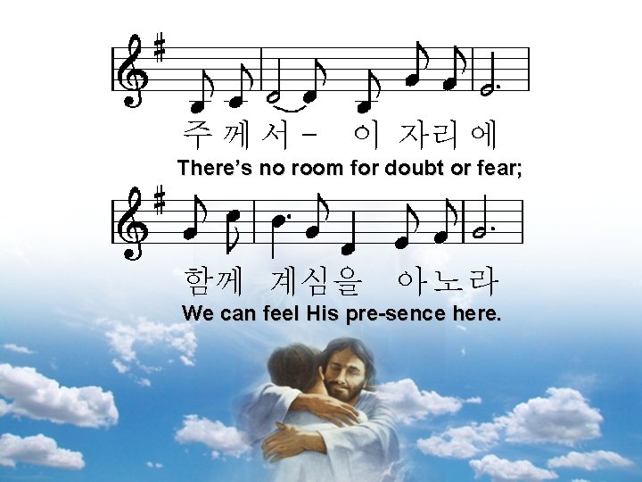 주께서- 이 자리 에 There’s no room for doubt or fear; 함께 계심을 아