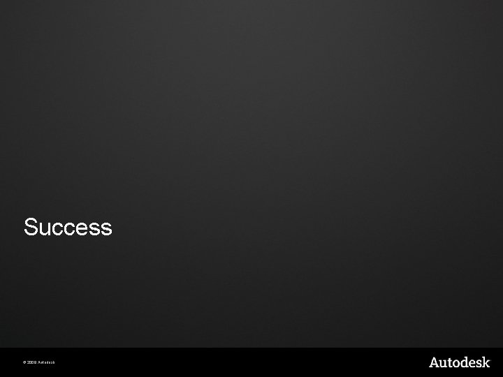 Success © 2009 Autodesk Success © 2009 Autodesk